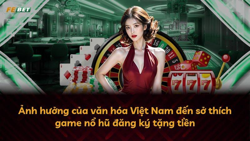 Ảnh hưởng của văn hóa Việt Nam đến sở thích game nổ hũ đăng ký tặng tiền