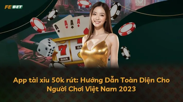 App tài xỉu 50k rút: Hướng Dẫn Toàn Diện Cho Người Chơi Việt Nam 2023