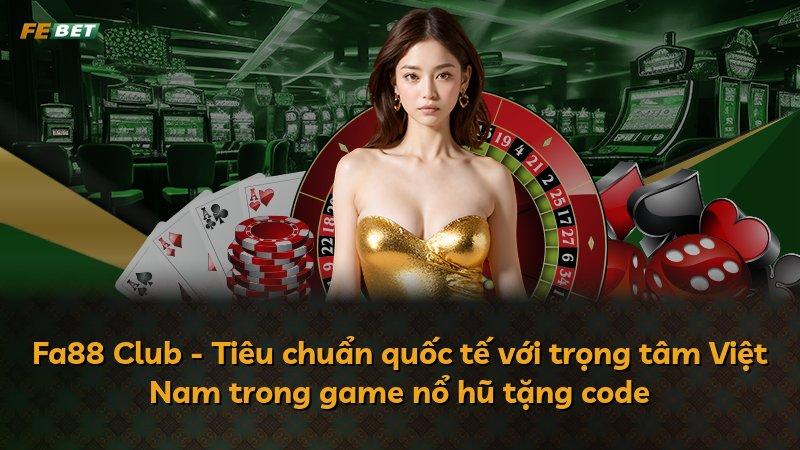 Fa88 Club - Tiêu chuẩn quốc tế với trọng tâm Việt Nam trong game nổ hũ tặng code