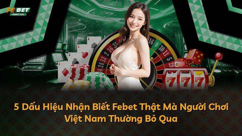 5 Dấu Hiệu Nhận Biết Febet Thật Mà Người Chơi Việt Nam Thường Bỏ Qua