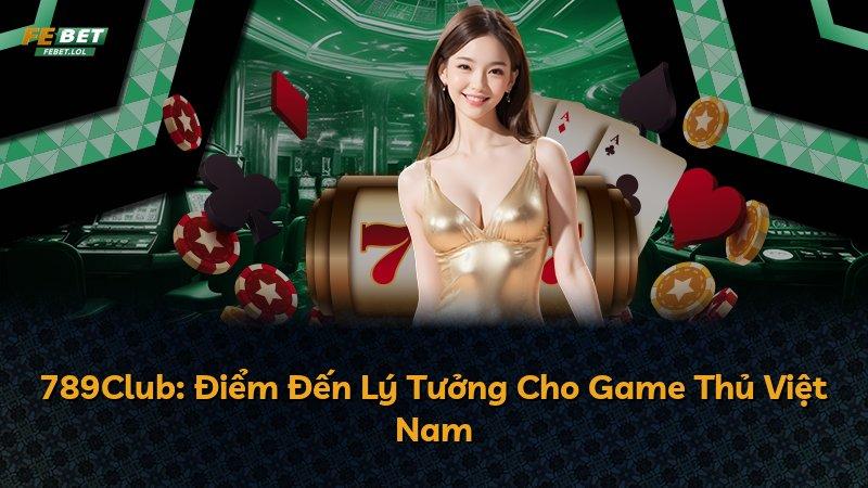 789Club: Điểm Đến Lý Tưởng Cho Game Thủ Việt Nam