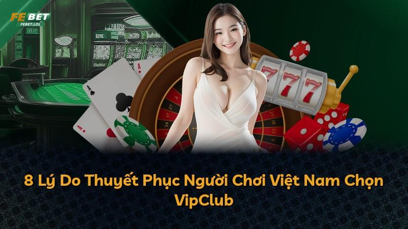 8 Lý Do Thuyết Phục Người Chơi Việt Nam Chọn VipClub