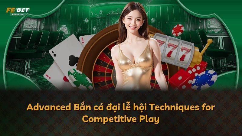 Advanced Bắn cá đại lễ hội Techniques for Competitive Play