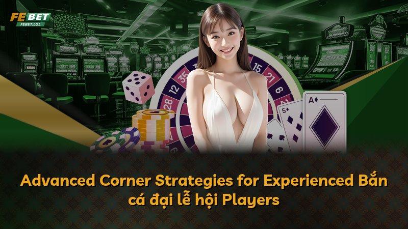 Advanced Corner Strategies for Experienced Bắn cá đại lễ hội Players