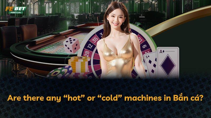 Are there any “hot” or “cold” machines in Bắn cá?