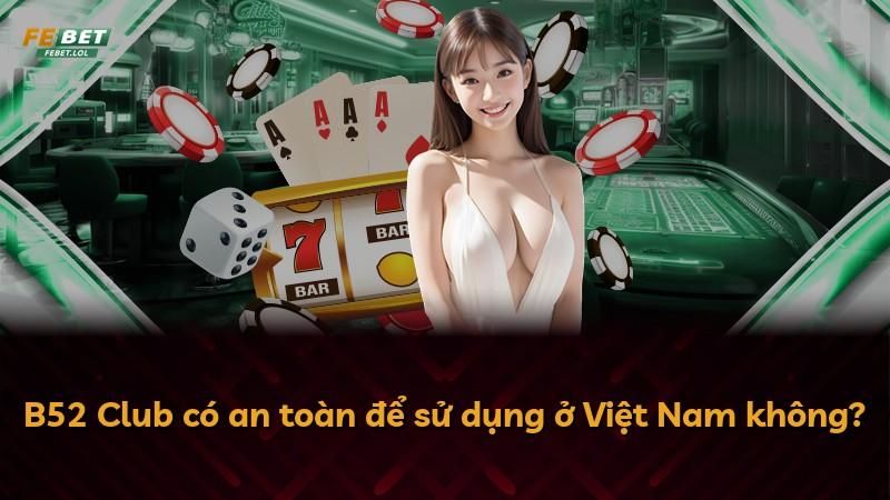 B52 Club có an toàn để sử dụng ở Việt Nam không?