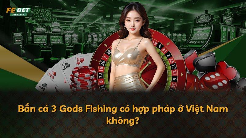 Bắn cá 3 Gods Fishing có hợp pháp ở Việt Nam không?