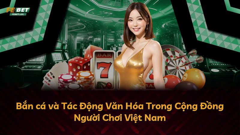 Bắn cá và Tác Động Văn Hóa Trong Cộng Đồng Người Chơi Việt Nam