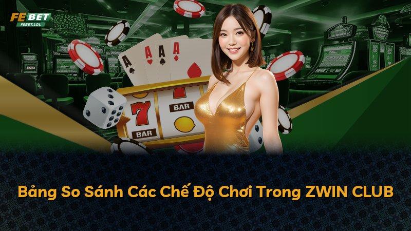 Bảng So Sánh Các Chế Độ Chơi Trong ZWIN CLUB