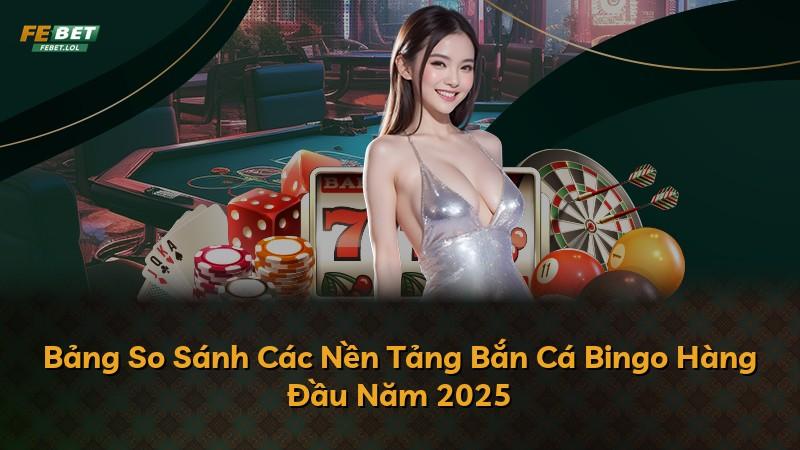 Bảng So Sánh Các Nền Tảng Bắn Cá Bingo Hàng Đầu Năm 2025