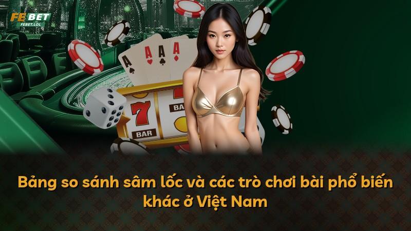 Bảng so sánh sâm lốc và các trò chơi bài phổ biến khác ở Việt Nam
