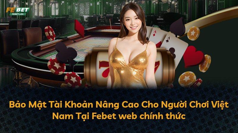 Bảo Mật Tài Khoản Nâng Cao Cho Người Chơi Việt Nam Tại Febet web chính thức