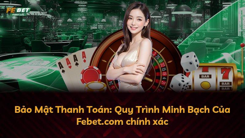 Bảo Mật Thanh Toán: Quy Trình Minh Bạch Của Febet.com chính xác