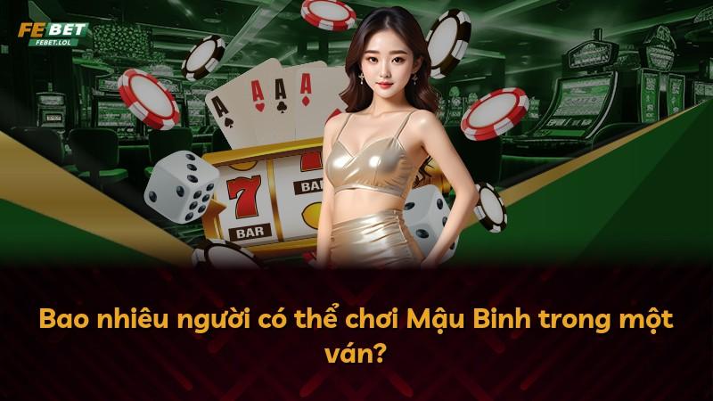 Bao nhiêu người có thể chơi Mậu Binh trong một ván?