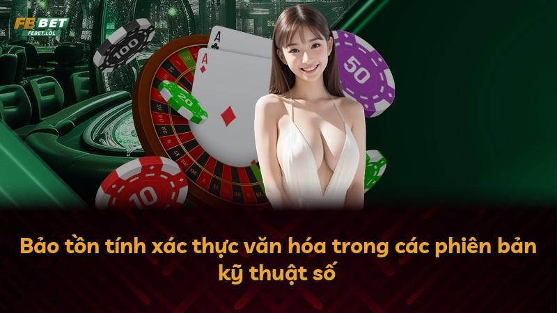 Bảo tồn tính xác thực văn hóa trong các phiên bản kỹ thuật số