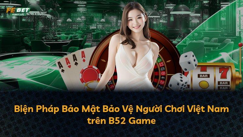 Biện Pháp Bảo Mật Bảo Vệ Người Chơi Việt Nam trên B52 Game