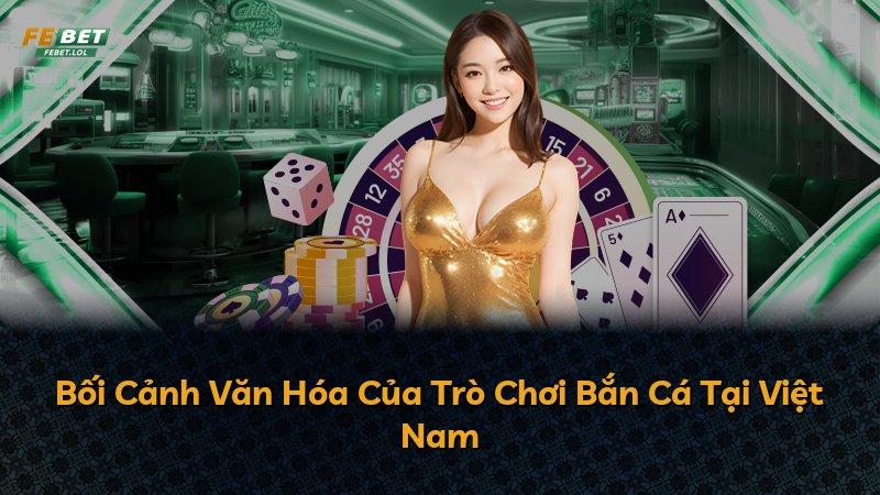 Bối Cảnh Văn Hóa Của Trò Chơi Bắn Cá Tại Việt Nam