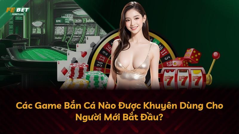 Các Game Bắn Cá Nào Được Khuyên Dùng Cho Người Mới Bắt Đầu?