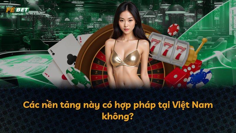 Các nền tảng này có hợp pháp tại Việt Nam không?
