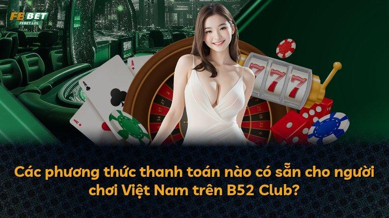 Các phương thức thanh toán nào có sẵn cho người chơi Việt Nam trên B52 Club?