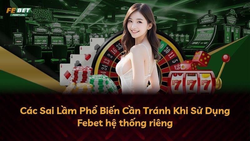 Các Sai Lầm Phổ Biến Cần Tránh Khi Sử Dụng Febet hệ thống riêng