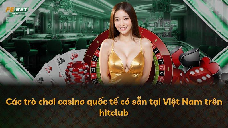 Các trò chơi casino quốc tế có sẵn tại Việt Nam trên hitclub