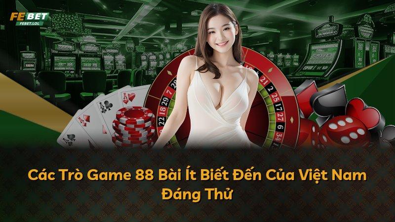 Các Trò Game 88 Bài Ít Biết Đến Của Việt Nam Đáng Thử