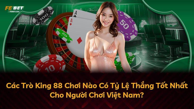 Các Trò King 88 Chơi Nào Có Tỷ Lệ Thắng Tốt Nhất Cho Người Chơi Việt Nam?