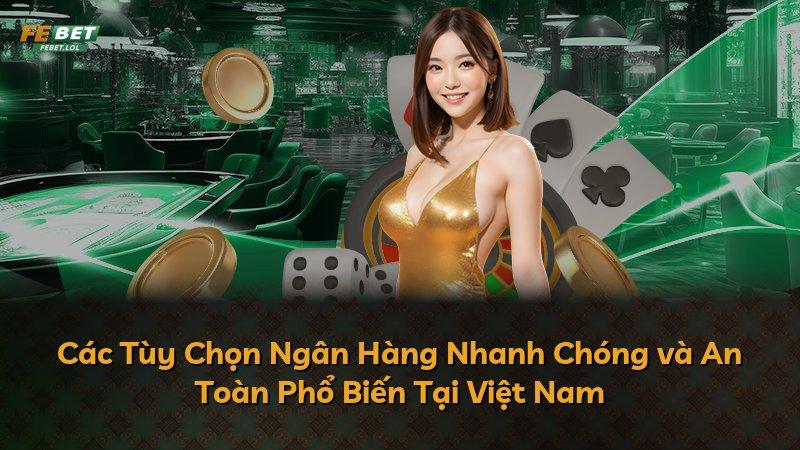 Các Tùy Chọn Ngân Hàng Nhanh Chóng và An Toàn Phổ Biến Tại Việt Nam
