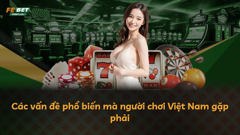 Các vấn đề phổ biến mà người chơi Việt Nam gặp phải