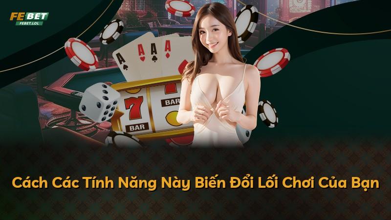 Cách Các Tính Năng Này Biến Đổi Lối Chơi Của Bạn