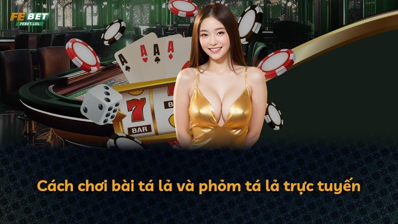 Cách chơi bài tá lả và phỏm tá lả trực tuyến
