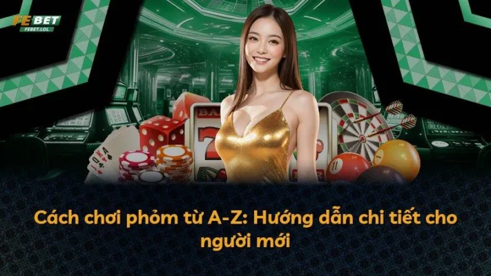Cách chơi phỏm từ A-Z: Hướng dẫn chi tiết cho người mới