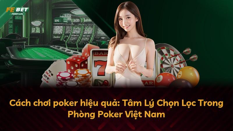Cách chơi poker hiệu quả: Tâm Lý Chọn Lọc Trong Phòng Poker Việt Nam