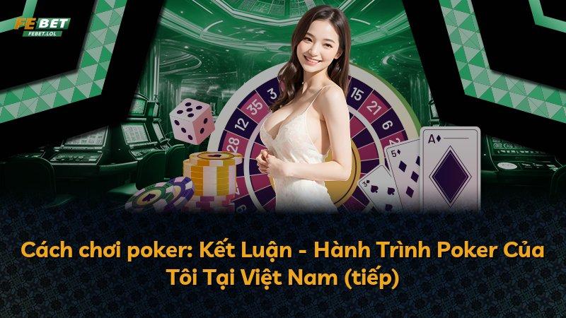 Cách chơi poker: Kết Luận - Hành Trình Poker Của Tôi Tại Việt Nam (tiếp)