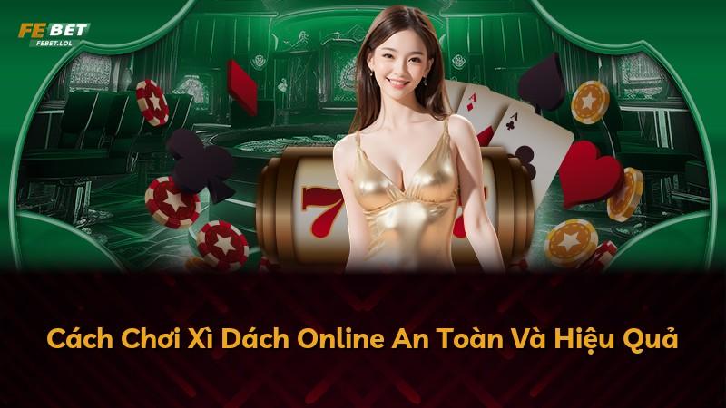 Cách Chơi Xì Dách Online An Toàn Và Hiệu Quả