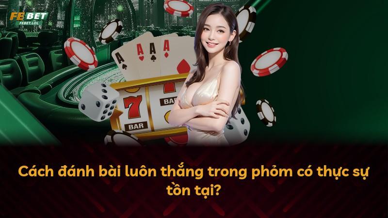 Cách đánh bài luôn thắng trong phỏm có thực sự tồn tại?