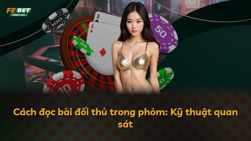 Cách đọc bài đối thủ trong phỏm: Kỹ thuật quan sát