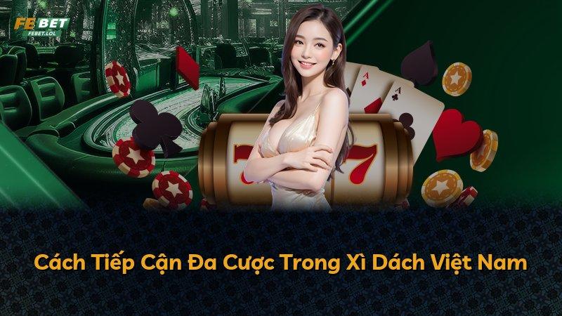 Cách Tiếp Cận Đa Cược Trong Xì Dách Việt Nam