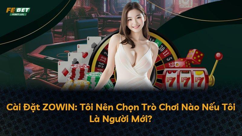 Cài Đặt ZOWIN: Tôi Nên Chọn Trò Chơi Nào Nếu Tôi Là Người Mới?