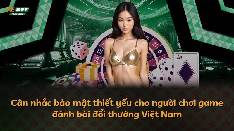Cân nhắc bảo mật thiết yếu cho người chơi game đánh bài đổi thưởng Việt Nam