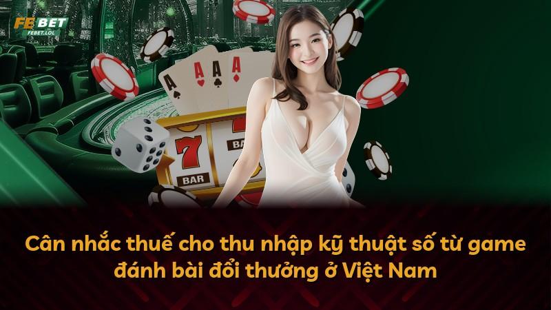 Cân nhắc thuế cho thu nhập kỹ thuật số từ game đánh bài đổi thưởng ở Việt Nam