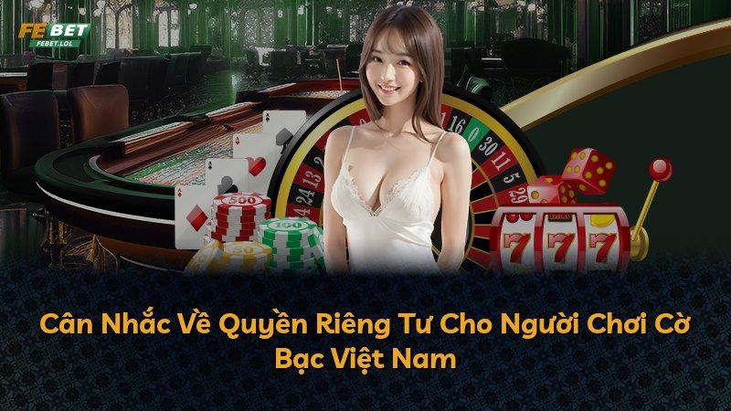 Cân Nhắc Về Quyền Riêng Tư Cho Người Chơi Cờ Bạc Việt Nam