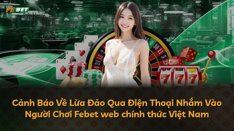 Cảnh Báo Về Lừa Đảo Qua Điện Thoại Nhắm Vào Người Chơi Febet web chính thức Việt Nam