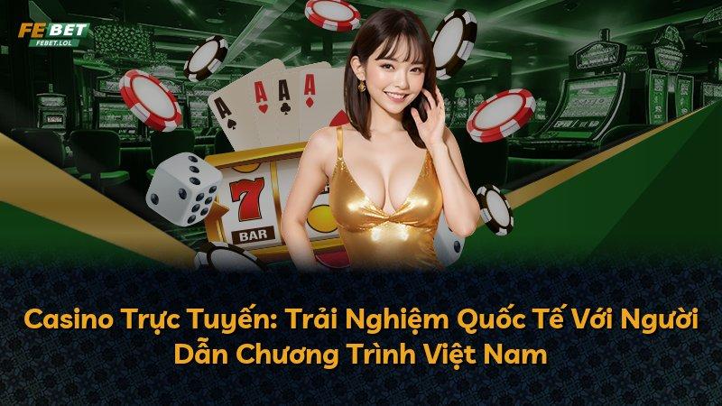Casino Trực Tuyến: Trải Nghiệm Quốc Tế Với Người Dẫn Chương Trình Việt Nam