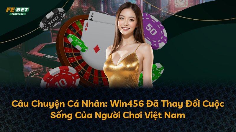 Câu Chuyện Cá Nhân: Win456 Đã Thay Đổi Cuộc Sống Của Người Chơi Việt Nam