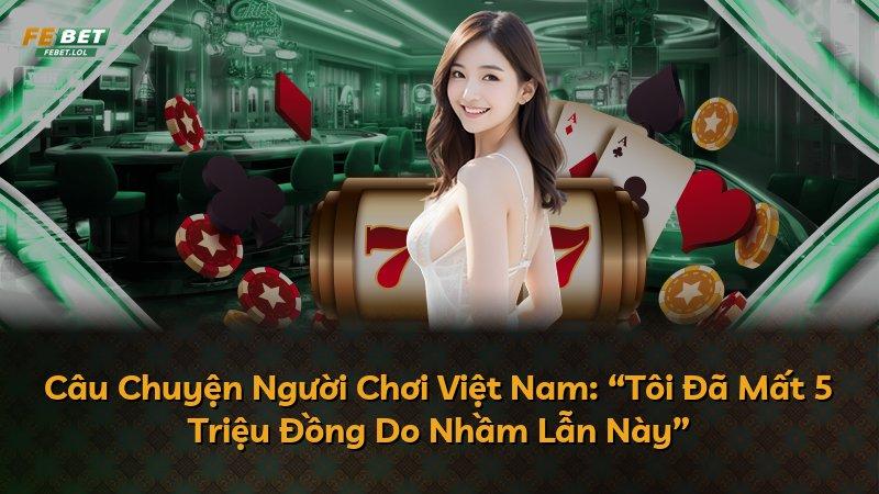 Câu Chuyện Người Chơi Việt Nam: “Tôi Đã Mất 5 Triệu Đồng Do Nhầm Lẫn Này”