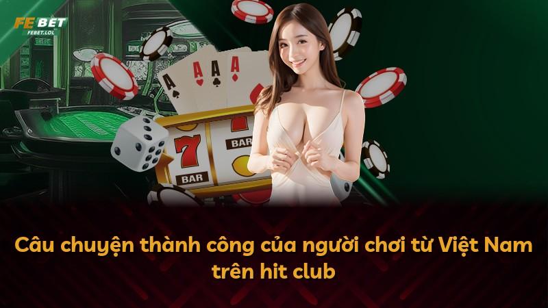 Câu chuyện thành công của người chơi từ Việt Nam trên hit club
