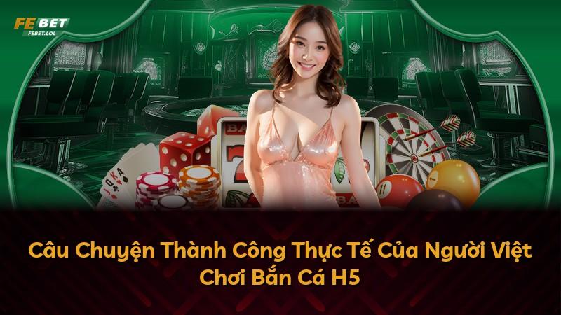 Câu Chuyện Thành Công Thực Tế Của Người Việt Chơi Bắn Cá H5