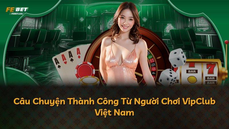 Câu Chuyện Thành Công Từ Người Chơi VipClub Việt Nam